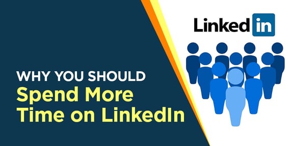Why You Should Spend More Time On LinkedIn